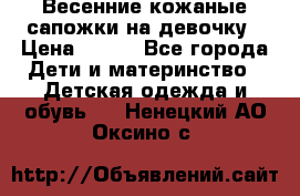 Весенние кожаные сапожки на девочку › Цена ­ 400 - Все города Дети и материнство » Детская одежда и обувь   . Ненецкий АО,Оксино с.